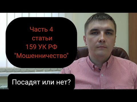 Видео: Часть 4 статьи 159 УК РФ: за что по ней привлекают и какие шансы получить реальный срок.