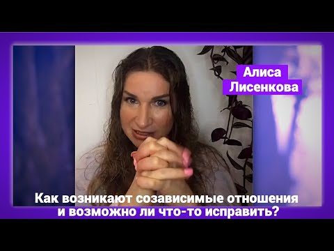 Видео: Как возникают созависимые отношения и возможно ли что-то исправить? (Алиса Лисенкова)