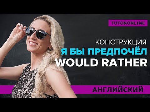 Видео: Конструкция Would rather | Английский TutorOnline