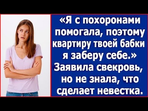Видео: Я с похоронами помогала, поэтому квартиру твоей бабки я заберу себе. Заявила свекровь, но обломалась