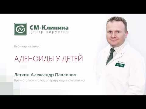 Видео: Вебинар центра хирургии «СМ-Клиника»: «Аденоиды у детей» - Леткин А.П. (13.12.2017)