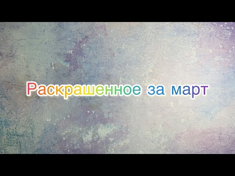 Видео: Раскрашенное за март