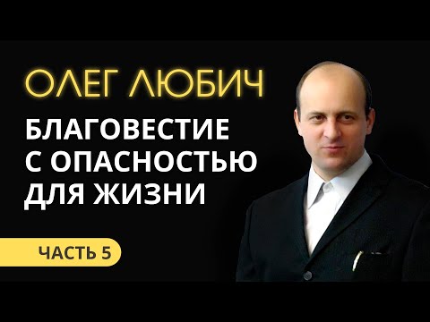 Видео: Олег Любич (5/6) Благовестие с опасностью для жизни.