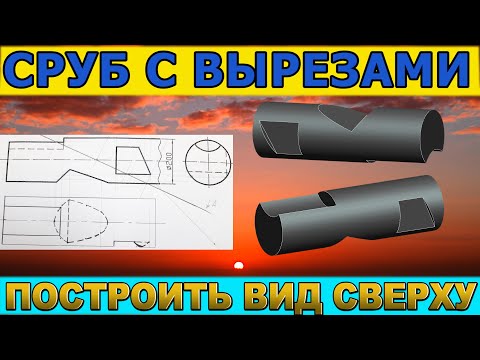 Видео: СРУБ (ЦИЛИНДР) С ДОПОЛНИТЕЛЬНЫМИ ВЫРЕЗАМИ. Построить вид сверху. Проекционное черчение