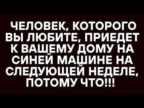 Видео: ЧЕЛОВЕК, КОТОРОГО ВЫ ЛЮБИТЕ, ПРИЕДЕТ К ВАШЕМУ ДОМУ НА СИНЕЙ МАШИНЕ НА СЛЕДУЮЩЕЙ НЕДЕЛЕ, ПОТОМУ ЧТО!!
