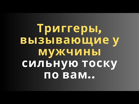 Видео: Триггеры, вызывающие у мужчины сильную тоску по вам..