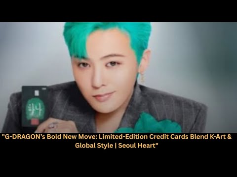 Видео: «Новый смелый ход G-DRAGON: лимитированная серия кредитных карт, сочетающая корейское искусство и...