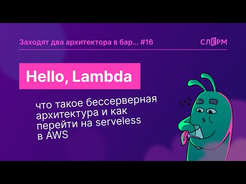 Видео: Hello, Lambda: что такое бессерверная архитектура и как без боли перейти на serveless в AWS