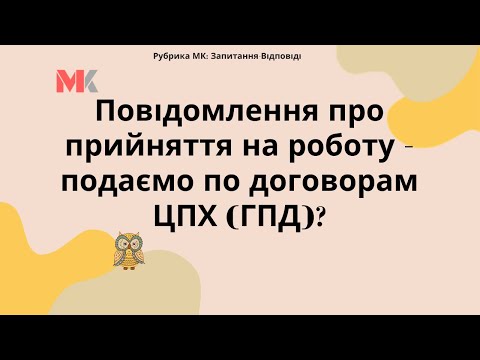 Видео: Повідомлення про прийняття на роботу – подаємо по договорам ЦПХ (ГПД)?