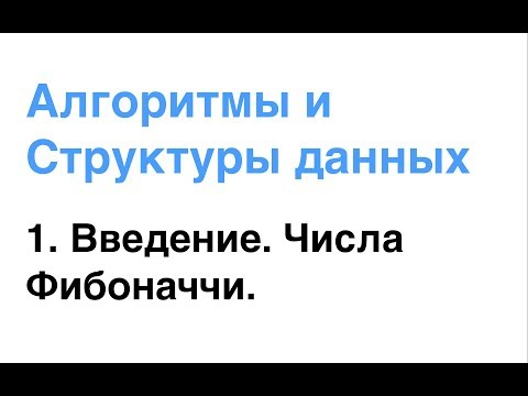 Видео: Алгоритмы и Структуры Данных. Урок 1: Введение. Числа Фибоначчи.