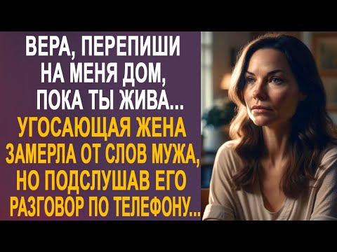 Видео: - Вера, перепиши на меня дом - жена замерла от слов мужа, но подслушав его разговор по телефону...