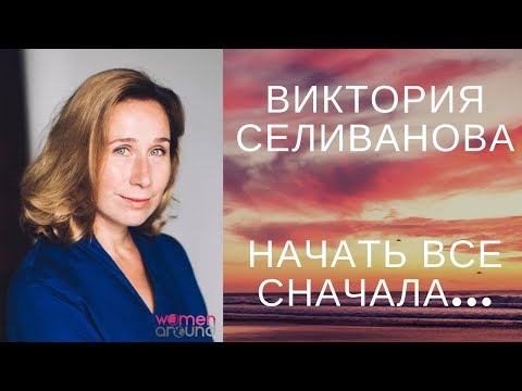 Видео: Виктория Селиванова - Начать все сначала или как резко поменять вектор всей жизни / WOMEN AROUND