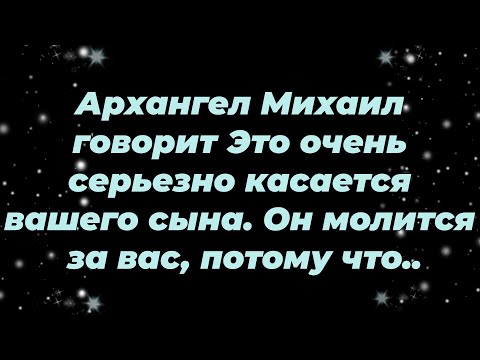 Видео: Архангел Михаил говорит Это очень серьезно касается вашего сына  Он молится за вас, потому что...