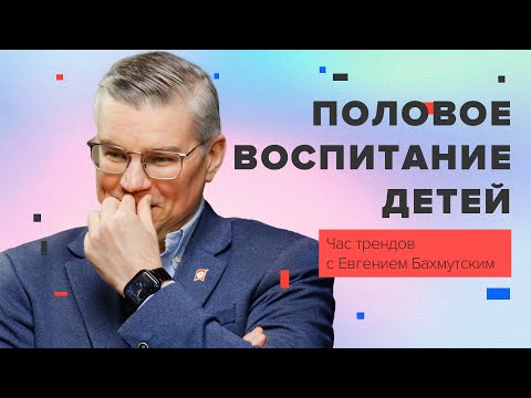 Видео: Половое воспитание детей / Час трендов с Евгением Бахмутским