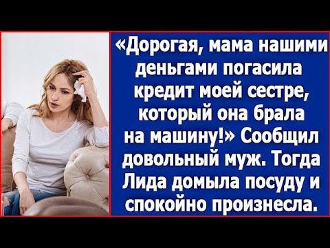 Видео: Дорогая, мама нашими деньгами погасила кредит моей сестре, который она брала на машину