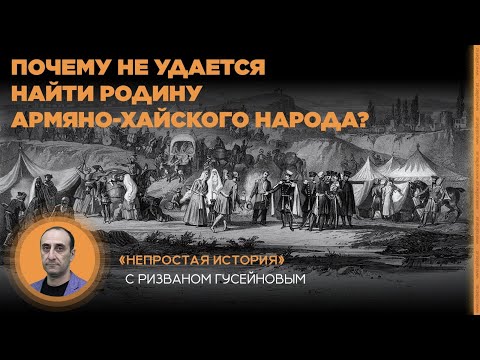 Видео: Почему не удается найти родину армяно-хайского народа? «Непростая история» с Ризваном Гусейновым