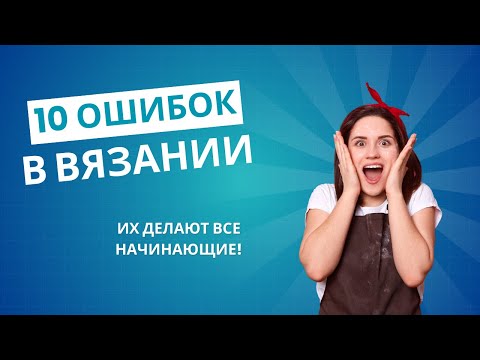 Видео: 10 ошибок в вязании, которые делают все новички! Почему мы бросаем вязать?