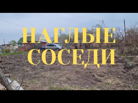 Видео: НАГЛЫЕ СОСЕДИ ПОЛЬЗУЮТСЯ НАШИМ УЧАСТКОМ И ДАЧЕЙ