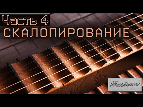 Видео: Безголовая гитара с алиэкспресс   Часть 4. СКАЛОПИРОВАНИЕ