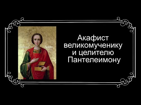 Видео: Акафист великомученнику и целителю Пантелеимону