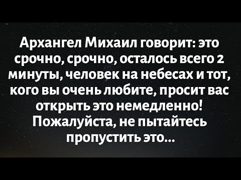 Видео: Архангел Михаил говорит: это срочно, срочно, осталось всего 2 минуты, человек на небесах...
