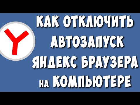 Видео: Как Отключить Автозапуск Яндекс Браузера в Windows 10 / Как Убрать Яндекс Браузер из Автозагрузки