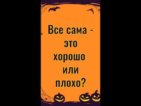 Видео: Все сама - хорошо или плохо?