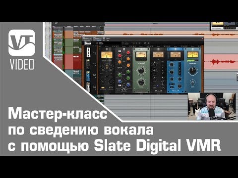 Видео: Мастер-класс по сведению вокала с помощью Slate Digital VMR