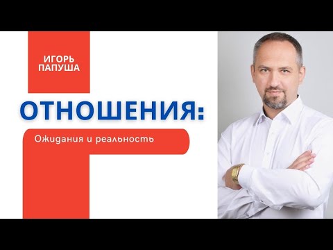 Видео: ОЖИДАНИЯ И РЕАЛЬНОСТЬ | Отношения 2/10 | Игорь Папуша