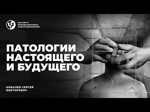Видео: Патологии настоящего и будущего. Ковалев С.В.