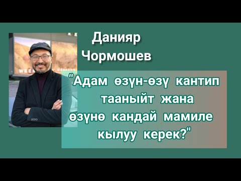 Видео: Адам өзүн-өзү кантип тааныйт жана өзүнө кандай мамиле кылуу керек? Данияр Чормошев.