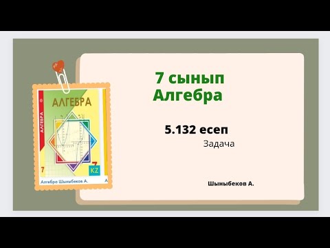 Видео: алгебра 7 сынып 5.132 есеп. Шыныбеков 7 класс 5.132 задача