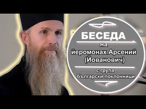 Видео: БЕСЕДА С ЙЕРОМОНАХ АРСЕНИЙ (Йованович) с български поклонници