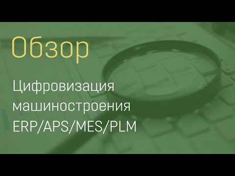 Видео: Цифровизация машиностроения: ERP/APS/MES/PLM