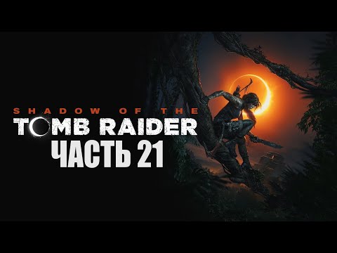 Видео: SHADOW OF THE TOMB RAIDER ПРОХОЖДЕНИЕ - ЧАСТЬ 21