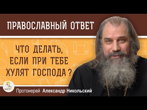 Видео: ЧТО ДЕЛАТЬ, ЕСЛИ ПРИ ТЕБЕ ХУЛЯТ ГОСПОДА ? Протоиерей Александр Никольский