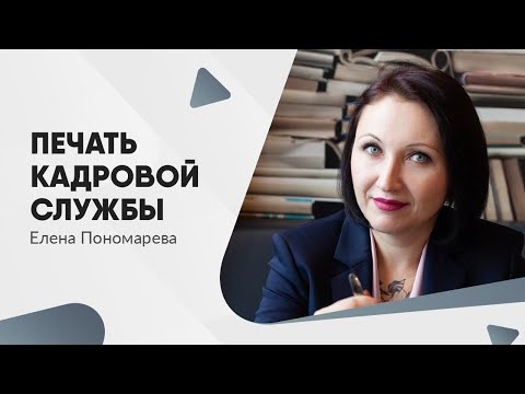 Видео: Про печать кадровой службы - Елена Пономарева