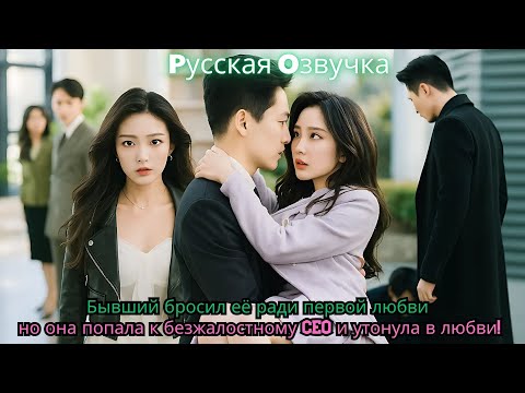 Видео: Бывший бросил её ради «первой любви» — но она попала к безжалостному CEO и утонула в любви!