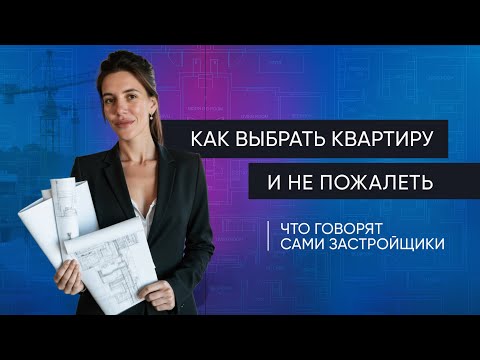 Видео: Как выбрать квартиру и не пожалеть: что говорят сами застройщики