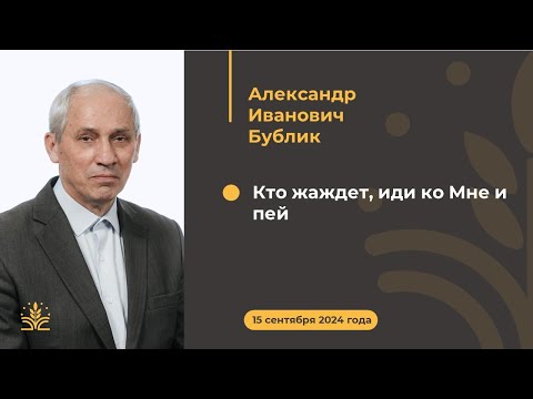 Видео: "Кто жаждет, иди ко Мне и пей". Проповедь: Александр Иванович Бублик