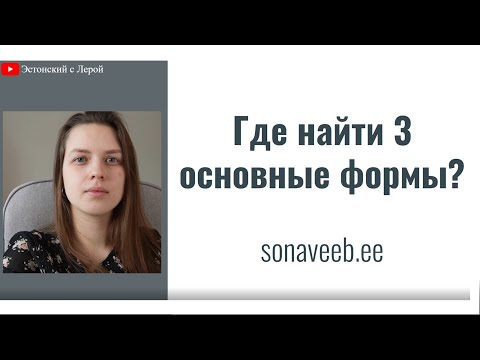 Видео: Где найти 3 основные формы? Sõnaveeb