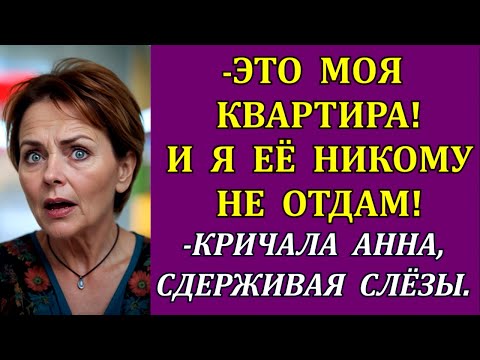 Видео: -Это моя квартира! И я её никому не отдам! - кричала Анна, сдерживая слёзы.