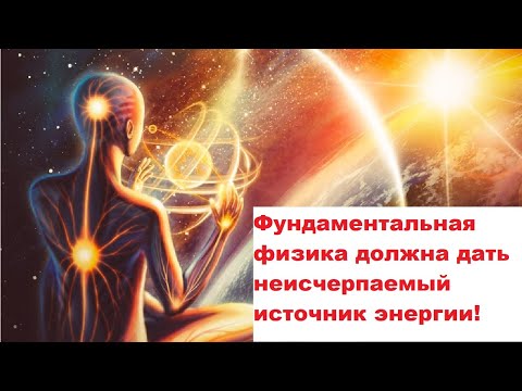 Видео: Фундаментальная физика должна дать неисчерпаемый источник энергии!