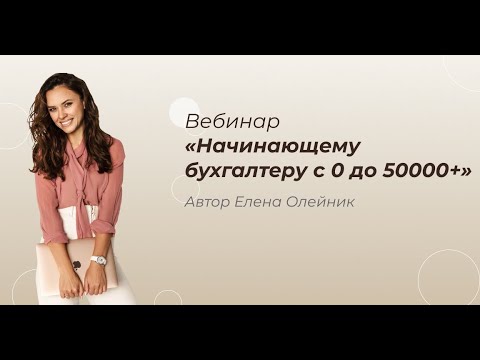 Видео: Вебинар «Начинающему бухгалтеру с 0 до 50 000+»