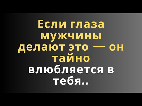 Видео: Если глаза мужчины делают это — он тайно влюбляется в тебя..