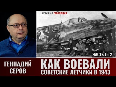 Видео: Геннадий Серов. Как воевали советские лётчики-истребители в 1943 году. Часть.15-2