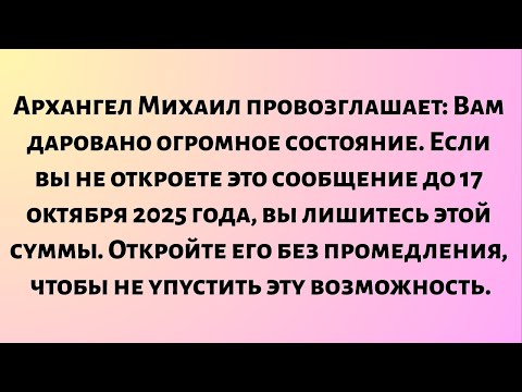 Видео: Архангел Михаил провозглашает: Вам даровано огромное состояние. Если вы не откроете это сообщение...