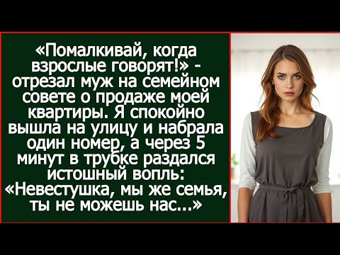 Видео: «Помалкивай, когда взрослые говорят!» - отрезал муж на семейном совете о продаже моей квартиры.