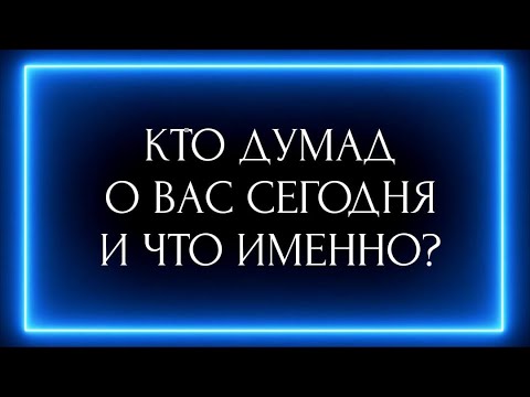 Видео: КТО ДУМАЛ О ВАС СЕГОДНЯ И ЧТО ИМЕННО?