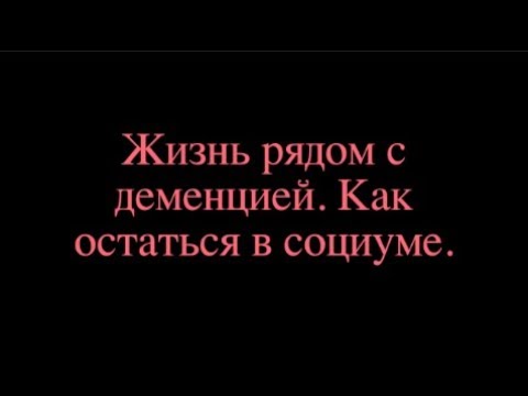 Видео: Жизнь рядом с деменцией. Как остаться в социуме